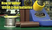 How to solder 18650 Li-Ion batteries