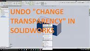 How to Undo "Change Transparency" of a Face in Solidworks