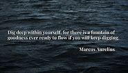 MOTIVATIONAL MORNING QUOTES Dig deep within yourself, for there is a fountain of | MARCUS AURELIUS