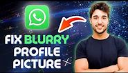 How to Fix BLURRY Profile Picture on WhatsApp 2024 (The BEST Method)