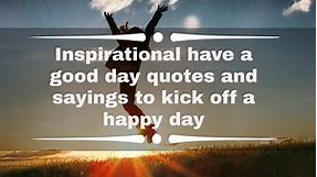 50  inspirational have a good day quotes and sayings to kick off a happy day