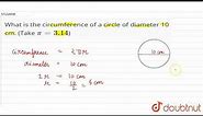 What is the circumference of a circle of diameter 10 cm. (Take pi=3.14) | 7 | PERIMETER AND AREA...