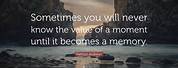 Sometimes You Will Never Know the Value of a Moment Quote