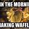 I'm Making Waffles Meme