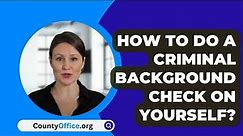 How To Do A Criminal Background Check On Yourself? - CountyOffice.org