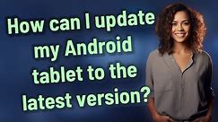 How can I update my Android tablet to the latest version?