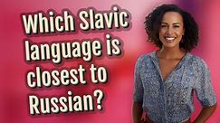 Which Slavic language is closest to Russian?