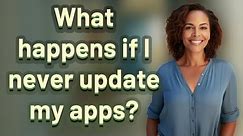 What happens if I never update my apps?