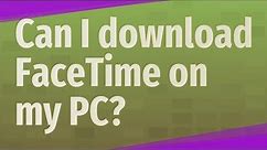 Can I download FaceTime on my PC?