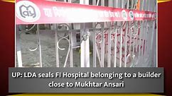 UP: LDA seals FI Hospital belonging to a builder close to Mukhtar Ansari
