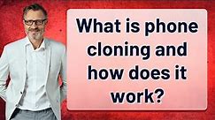 What is phone cloning and how does it work?
