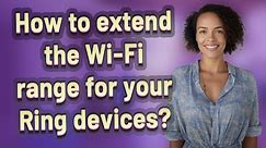 How to extend the Wi-Fi range for your Ring devices?