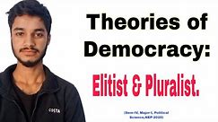 Theories of Democracy: Elitist & Pluralist.