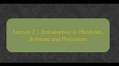 Lecture 2 | Introduction to Hardware, Software and Processors