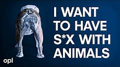 I Want to Have S*x With Animals | Other People's Lives