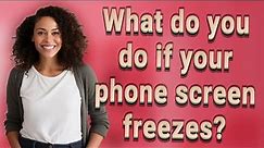 What do you do if your phone screen freezes?