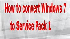 How to convert Windows 7 to Service Pack 1