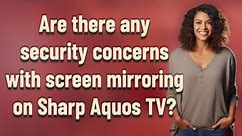 Are there any security concerns with screen mirroring on Sharp Aquos TV?