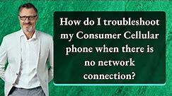 How do I troubleshoot my Consumer Cellular phone when there is no network connection?