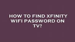 How to find xfinity wifi password on tv?