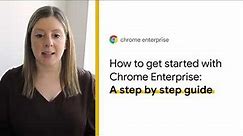 How to get started with Chrome Enterprise: A step by step guide