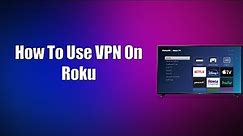 How To Use VPN On Roku