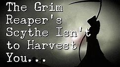 "The Grim Reaper's Scythe Isn't to Harvest You..."
