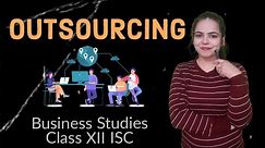 OUTSOURCING - BUSINESS STUDIES for Class 12 ISC
