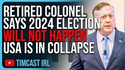 Retired Colonel Says 2024 Election WILL NOT HAPPEN, The USA Is In Massive Collapse, Civil War
