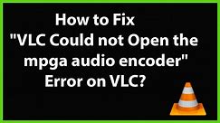 How to Fix VLC Could not Open the mpga audio encoder Error on VLC?