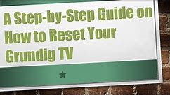 A Step-by-Step Guide on How to Reset Your Grundig TV