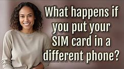 What happens if you put your SIM card in a different phone?
