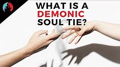 What is a Soul Tie? Getting Deliverance from Evil (Demonic) Soul Ties