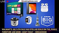Walmart's July 4th sale has stellar deals on TVs, pools, furniture and more—shop today - 1breakingne