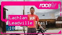 IS LEADVILLE THE HARDEST BIKE RACE EVER!? | Lachlan Morton | RaceTV OFF-ROAD | EF Education-EasyPost