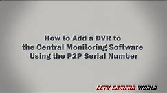 How to Add a DVR or NVR to the Central Monitoring Software Using the P2P Serial Number