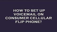 How to set up voicemail on consumer cellular flip phone?