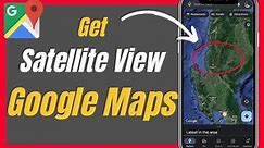 How To Get Satellite View In Google Maps - Complete Guide
