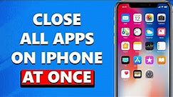 How To Close All Open Apps On iPhone