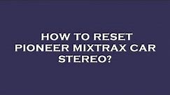 How to reset pioneer mixtrax car stereo?