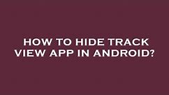 How to hide track view app in android?