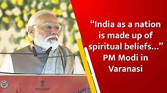 “India as a nation is made up of spiritual beliefs…” PM Modi in Varanasi