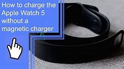 How To Charge the Apple Watch 5 Without a Magnetic Charger?