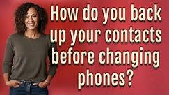 How do you back up your contacts before changing phones?