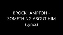 BROCKHAMPTON - SOMETHING ABOUT HIM (Lyrics)