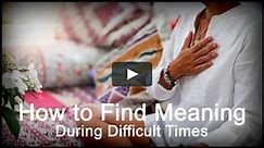 How to Find Meaning During Difficult Times
