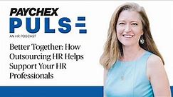 Better Together: How Outsourcing HR Can Support Your HR Professionals