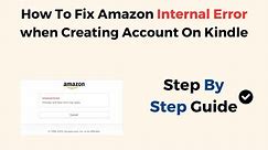 How To Fix Amazon Internal Error when Creating Account On Kindle