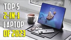 Top 5 Best 2 in 1 Laptops of 2023 | The Best Convertible Laptops for Ultimate Flexibility