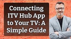 Connecting ITV Hub App to Your TV: A Simple Guide